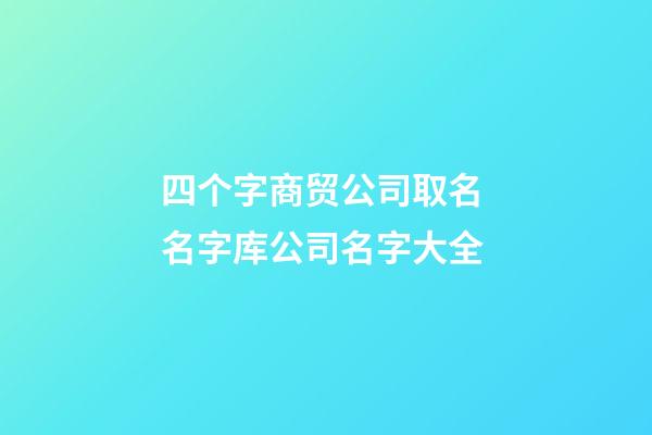 四个字商贸公司取名 名字库公司名字大全-第1张-公司起名-玄机派